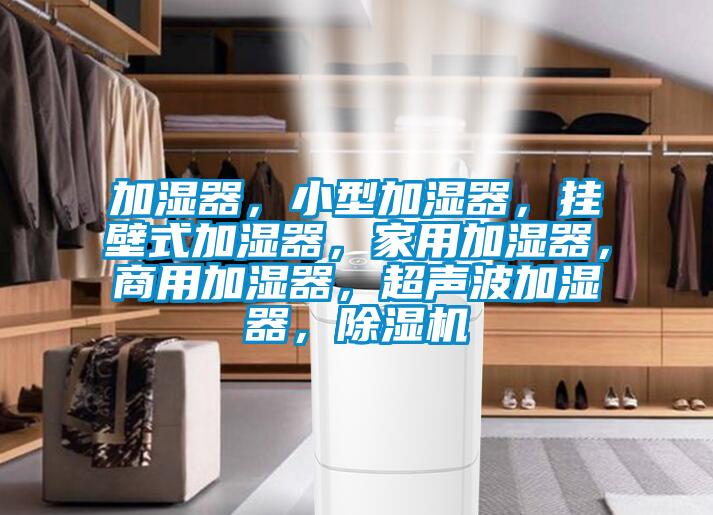 加濕器，小型加濕器，掛壁式加濕器，家用加濕器，商用加濕器，超聲波加濕器，除濕機