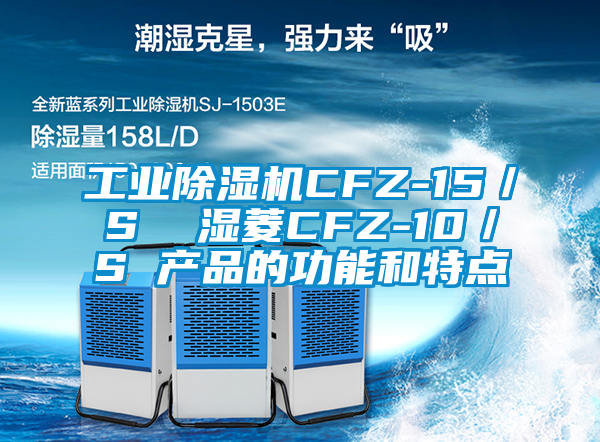 工業除濕機CFZ-15／S  濕菱CFZ-10／S 產品的功能和特點