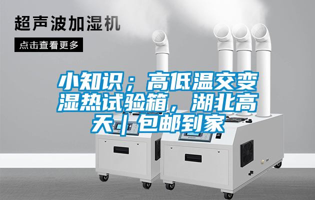 小知識；高低溫交變濕熱試驗箱，湖北高天｜包郵到家