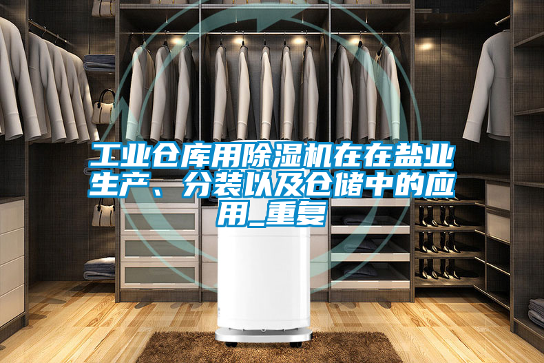工業倉庫用除濕機在在鹽業生產、分裝以及倉儲中的應用_重復