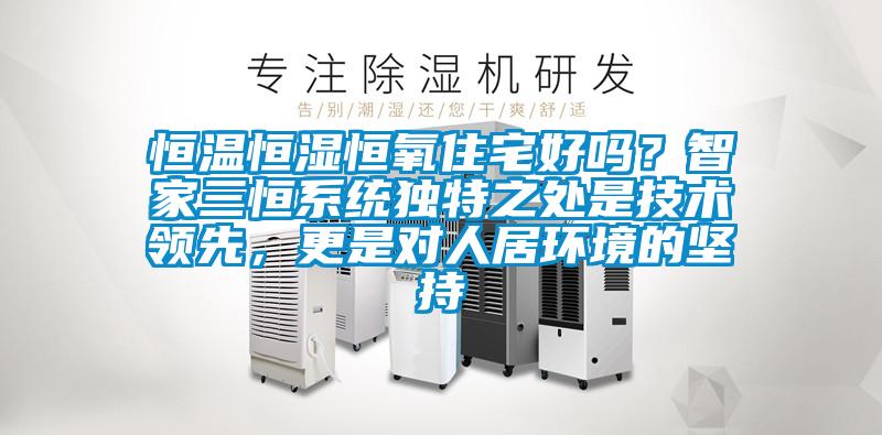 恒溫恒濕恒氧住宅好嗎？智家三恒系統獨特之處是技術領先，更是對人居環境的堅持