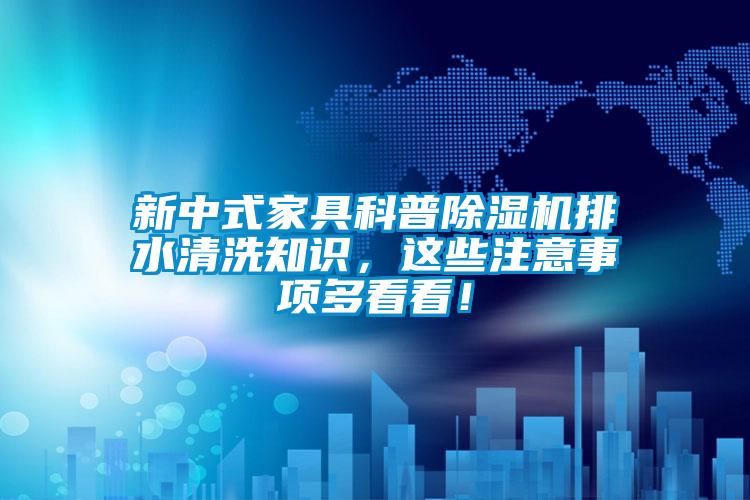 新中式家具科普除濕機排水清洗知識，這些注意事項多看看！