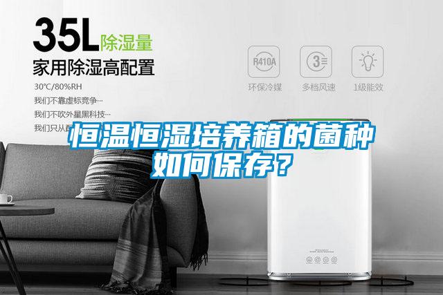 恒溫恒濕培養箱的菌種如何保存？
