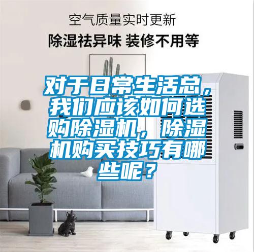 對于日常生活總，我們應該如何選購除濕機，除濕機購買技巧有哪些呢？
