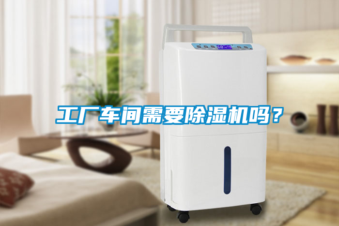 工廠車間需要除濕機嗎？