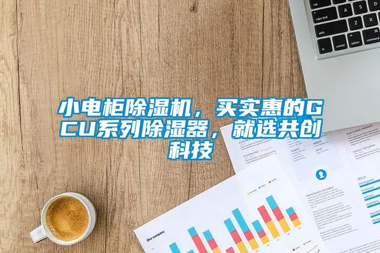 小電柜除濕機，買實惠的GCU系列除濕器，就選共創科技