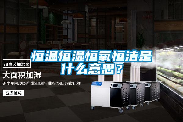 恒溫恒濕恒氧恒潔是什么意思？