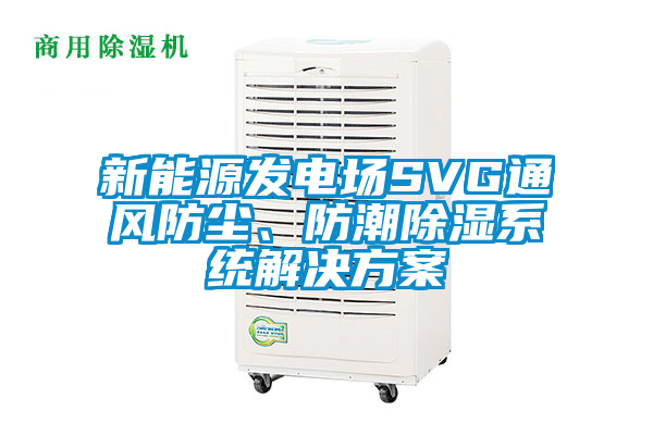 新能源發電場SVG通風防塵、防潮除濕系統解決方案