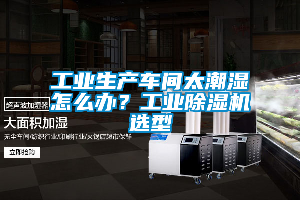 工業生產車間太潮濕怎么辦？工業除濕機選型