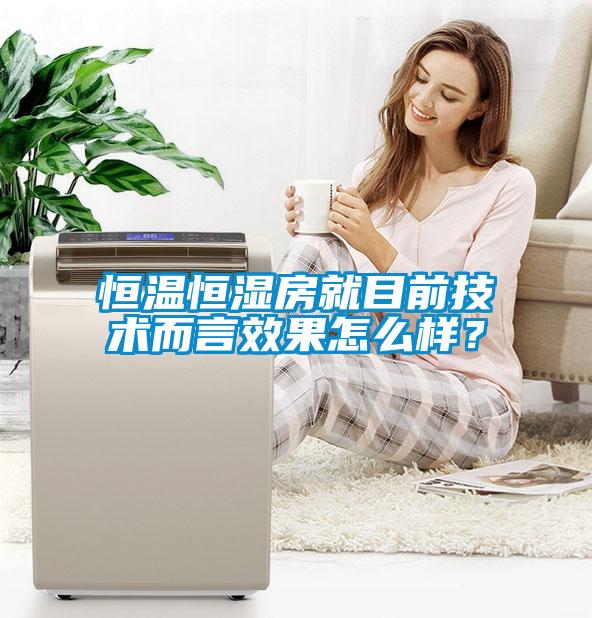 恒溫恒濕房就目前技術而言效果怎么樣？