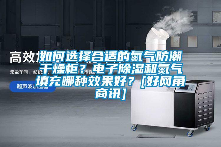 如何選擇合適的氮氣防潮干燥柜？電子除濕和氮氣填充哪種效果好？[好網角商訊]