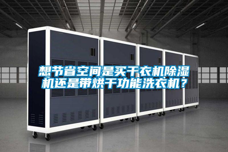 想節省空間是買干衣機除濕機還是帶烘干功能洗衣機？