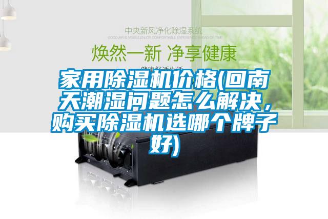 家用除濕機價格(回南天潮濕問題怎么解決，購買除濕機選哪個牌子好)