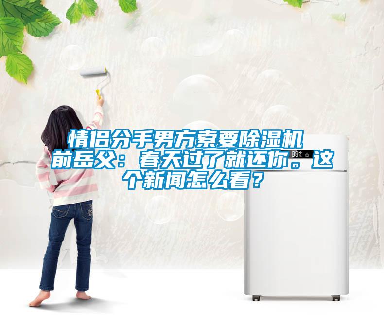 情侶分手男方索要除濕機 前岳父：春天過了就還你。這個新聞怎么看？