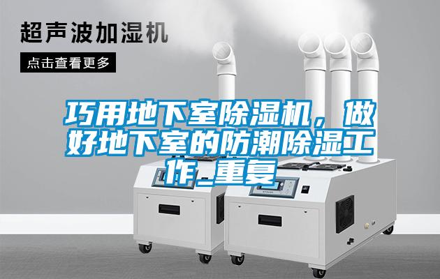 巧用地下室除濕機，做好地下室的防潮除濕工作_重復