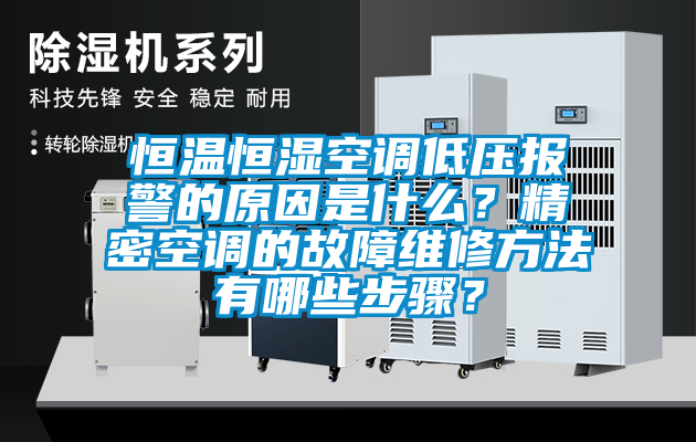 恒溫恒濕空調低壓報警的原因是什么？精密空調的故障維修方法有哪些步驟？