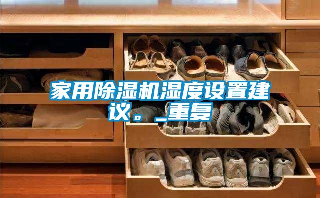 家用除濕機濕度設置建議。_重復