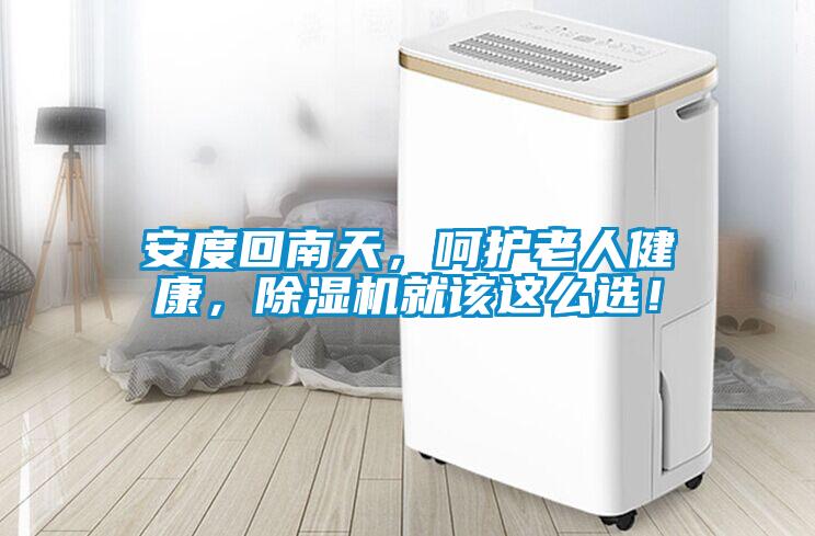 安度回南天，呵護老人健康，除濕機就該這么選！
