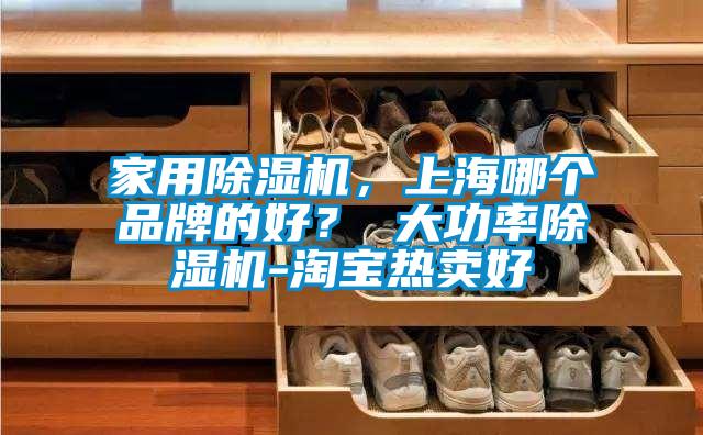 家用除濕機，上海哪個品牌的好？ 大功率除濕機-淘寶熱賣好