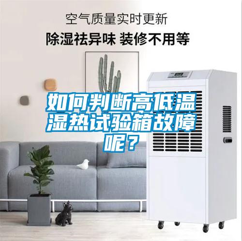 如何判斷高低溫濕熱試驗箱故障呢？