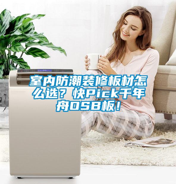 室內防潮裝修板材怎么選？快Pick千年舟OSB板！
