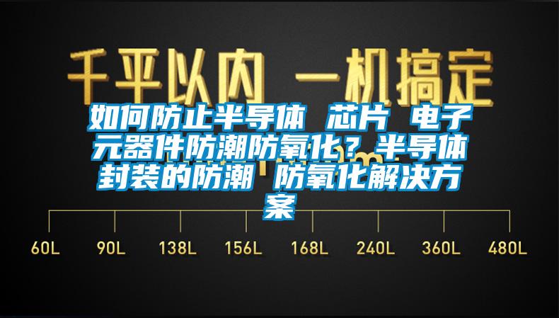 如何防止半導體 芯片 電子元器件防潮防氧化？半導體封裝的防潮 防氧化解決方案