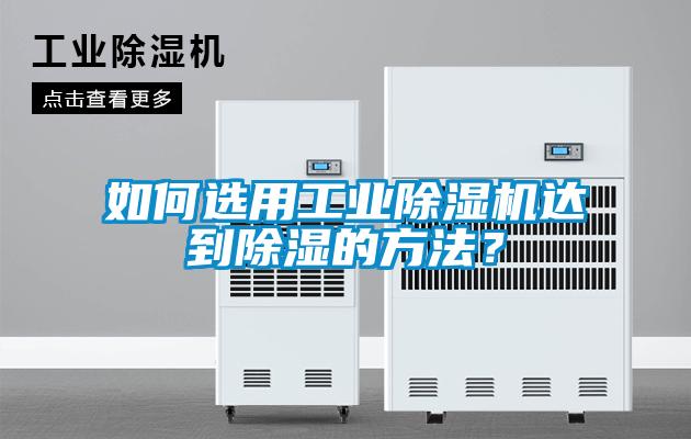 如何選用工業除濕機達到除濕的方法？