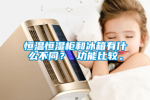恒溫恒濕柜和冰箱有什么不同？ 功能比較。