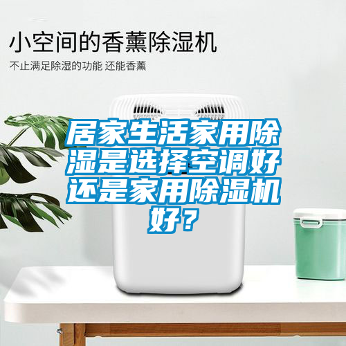 居家生活家用除濕是選擇空調好還是家用除濕機好？