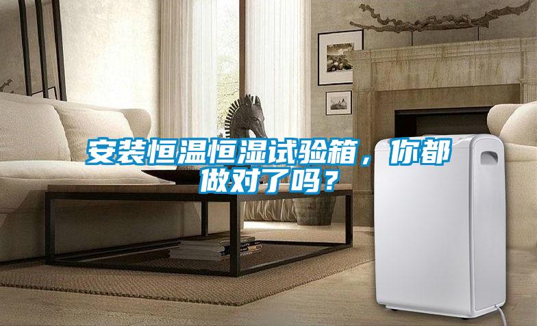 安裝恒溫恒濕試驗箱，你都做對了嗎？