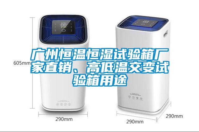廣州恒溫恒濕試驗箱廠家直銷、高低溫交變試驗箱用途