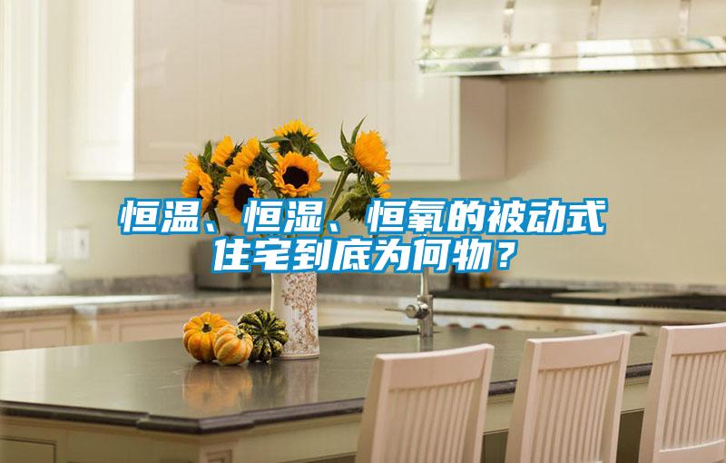 恒溫、恒濕、恒氧的被動式住宅到底為何物？