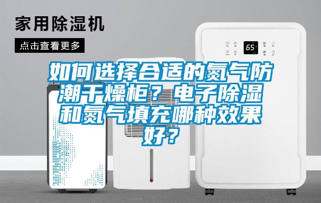 如何選擇合適的氮氣防潮干燥柜？電子除濕和氮氣填充哪種效果好？