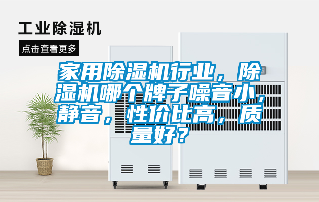 家用除濕機行業，除濕機哪個牌子噪音小，靜音，性價比高，質量好？