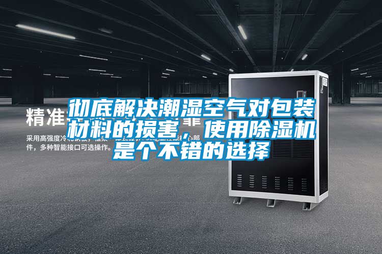 徹底解決潮濕空氣對包裝材料的損害，使用除濕機是個不錯的選擇