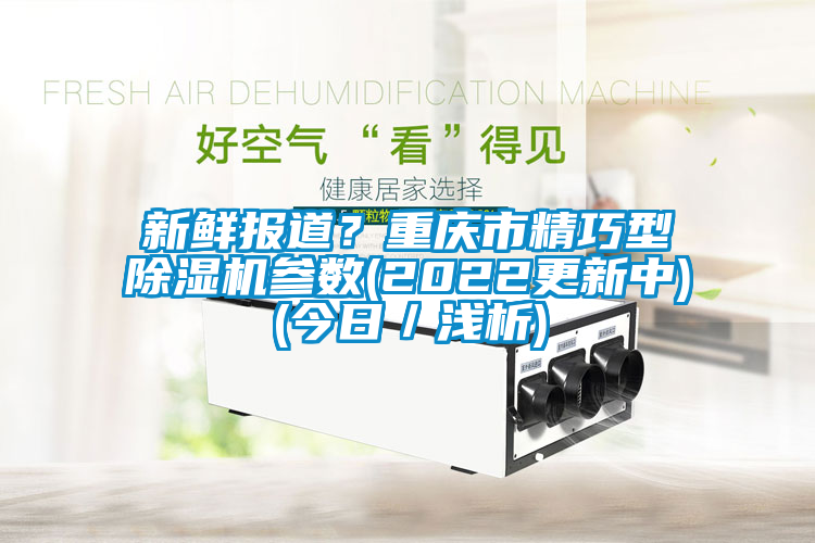 新鮮報道？重慶市精巧型除濕機參數(2022更新中)(今日／淺析)