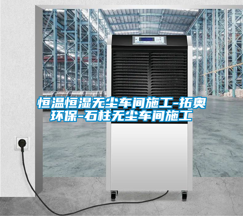 恒溫恒濕無塵車間施工-拓奧環保-石柱無塵車間施工