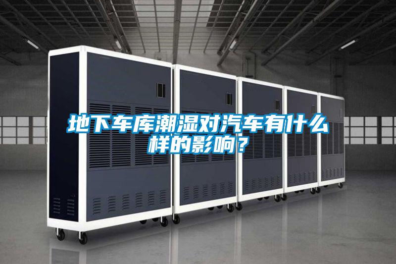 地下車庫潮濕對汽車有什么樣的影響？