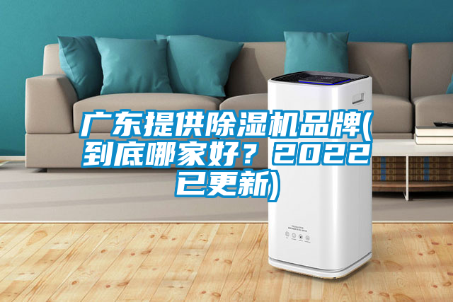 廣東提供除濕機品牌(到底哪家好？2022已更新)