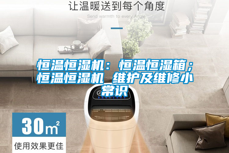 恒溫恒濕機：恒溫恒濕箱；恒溫恒濕機 維護及維修小常識