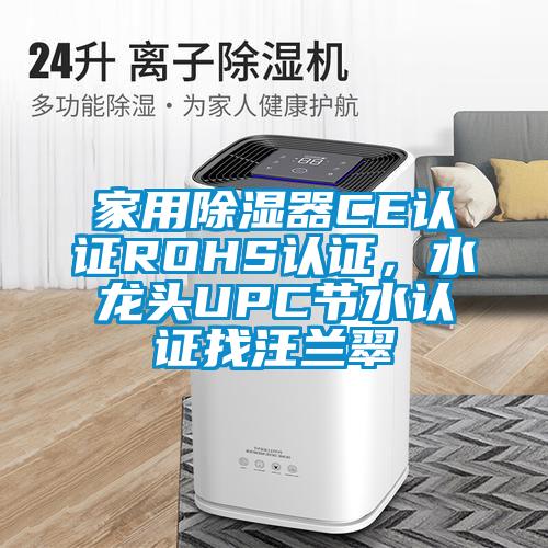 家用除濕器CE認證ROHS認證，水龍頭UPC節水認證找汪蘭翠