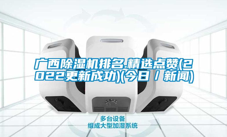 廣西除濕機排名.精選點贊(2022更新成功)(今日／新聞)