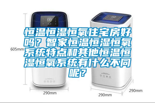 恒溫恒濕恒氧住宅房好嗎？智家恒溫恒濕恒氧系統特點和其他恒溫恒濕恒氧系統有什么不同呢？