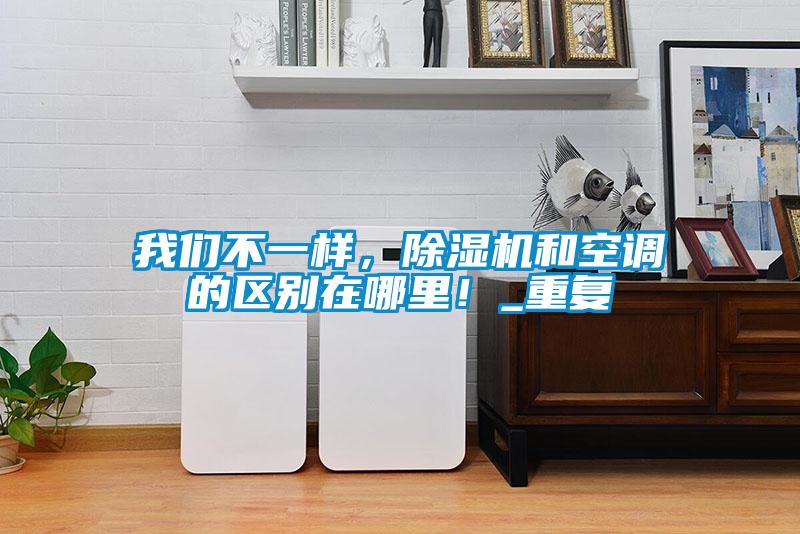 我們不一樣，除濕機和空調的區別在哪里！_重復