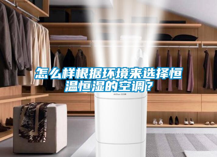怎么樣根據環境來選擇恒溫恒濕的空調？