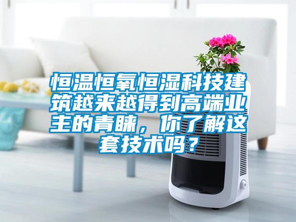 恒溫恒氧恒濕科技建筑越來越得到高端業主的青睞，你了解這套技術嗎？