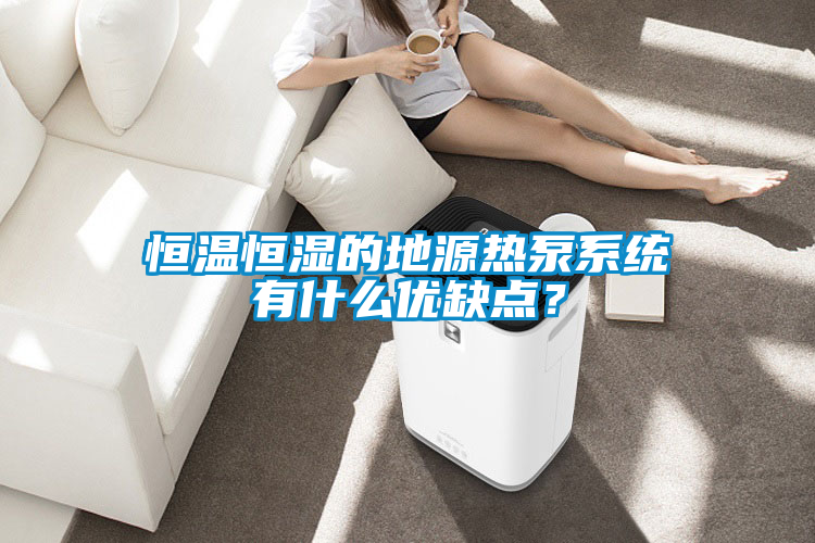 恒溫恒濕的地源熱泵系統有什么優缺點？
