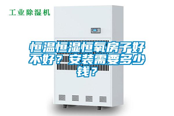 恒溫恒濕恒氧房子好不好？安裝需要多少錢？