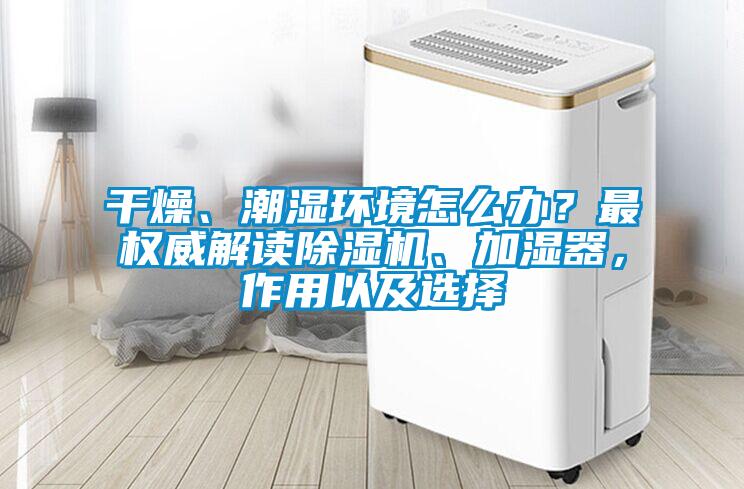 干燥、潮濕環境怎么辦？最權威解讀除濕機、加濕器，作用以及選擇