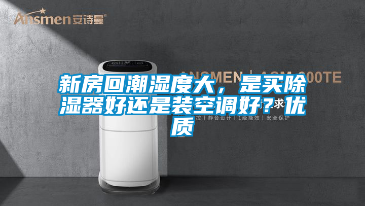 新房回潮濕度大，是買除濕器好還是裝空調好？優質